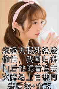未婚夫假死换脸偷情，我回归佛门后他跪着追妻火葬场上官寒阿寒后续+全文