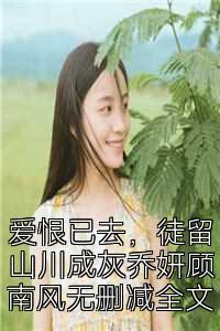 爱恨已去，徒留山川成灰乔妍顾南风无删减全文