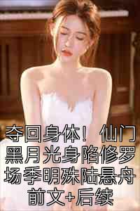 夺回身体！仙门黑月光身陷修罗场季明殊陆悬舟前文+后续