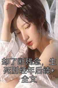 却了断残念，生死别经年后续+全文