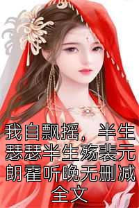 我自飘摇，半生瑟瑟半生殇裴元朗霍听晚无删减全文