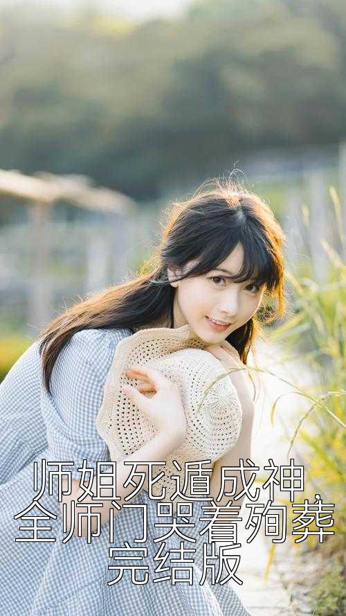 师姐死遁成神，全师门哭着殉葬完结版