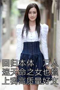 回归本体，万人迷天命之女也赖上我高质量好文