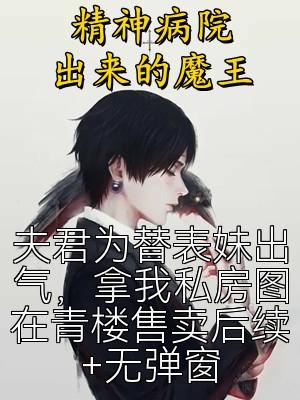夫君为替表妹出气，拿我私房图在青楼售卖后续+无弹窗