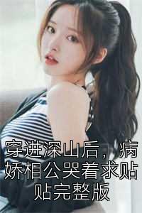穿进深山后，病娇相公哭着求贴贴完整版