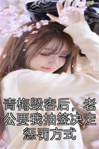 青梅毁容后，老公要我抽签决定惩罚方式