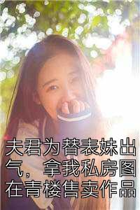 夫君为替表妹出气，拿我私房图在青楼售卖作品
