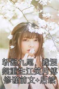 斩断九尾，我涅槃重生江笑月傅修谨前文+后续