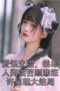 爱恨交错，尝尽人间疾苦顾寒笙许星眠大结局