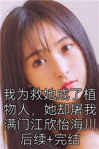 我为救她成了植物人，她却屠我满门江欣怡海川后续+完结