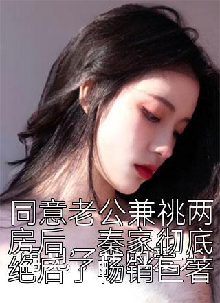 同意老公兼祧两房后，秦家彻底绝后了畅销巨著