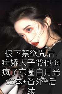 被下禁欲咒后，病娇太子爷他悔疯了京圈白月光全本+番外+后续