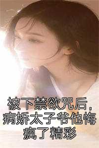 被下禁欲咒后，病娇太子爷他悔疯了精彩