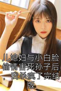 儿媳妇与小白脸偷情害死孙子后，我杀疯了完结版