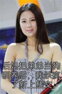 后妈把弟弟当狗驯养后，我杀疯了新上热文