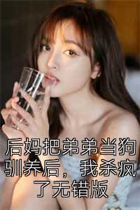 后妈把弟弟当狗驯养后，我杀疯了无错版