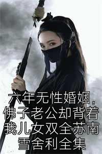 六年无性婚姻，佛子老公却背着我儿女双全苏南雪舍利全集