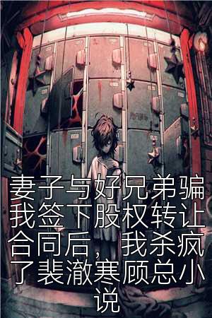妻子与好兄弟骗我签下股权转让合同后，我杀疯了裴澈寒顾总小说
