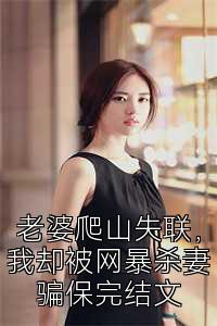 老婆爬山失联，我却被网暴杀妻骗保完结文