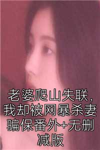 老婆爬山失联，我却被网暴杀妻骗保番外+无删减版