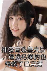抽签盲选皇夫后，逼我另嫁的他悔疯了已完结