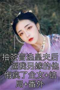 抽签盲选皇夫后，逼我另嫁的他悔疯了全文+结局+番外