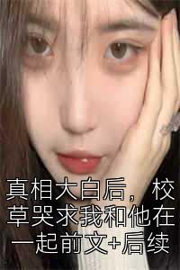 真相大白后，校草哭求我和他在一起前文+后续
