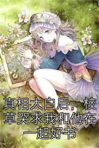 真相大白后，校草哭求我和他在一起好书
