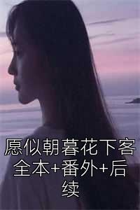 愿似朝暮花下客全本+番外+后续