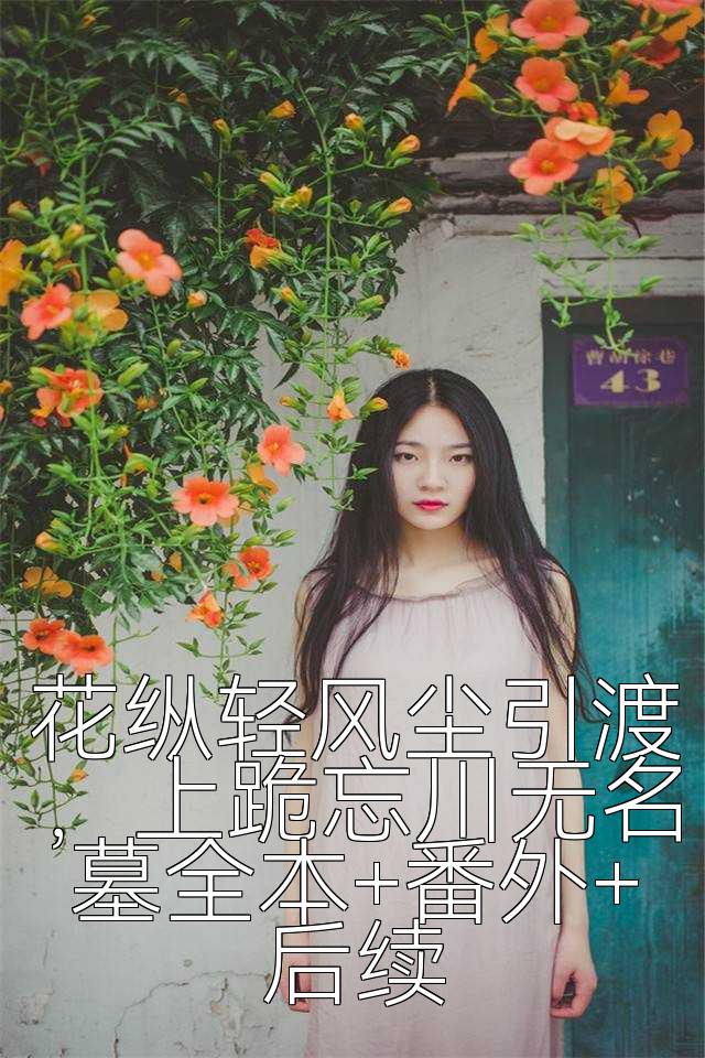 花纵轻风尘引渡，上跪忘川无名墓全本+番外+后续