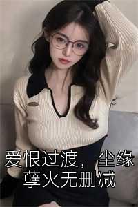 爱恨过渡，尘缘孽火无删减