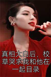 真相大白后，校草哭求我和他在一起目录