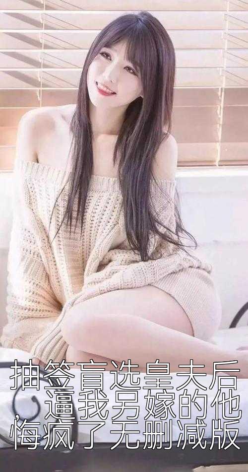 抽签盲选皇夫后，逼我另嫁的他悔疯了无删减版