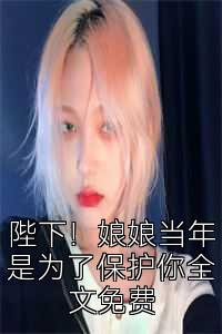 陛下！娘娘当年是为了保护你全文免费