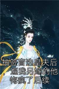 抽签盲选皇夫后，逼我另嫁的他悔疯了后续