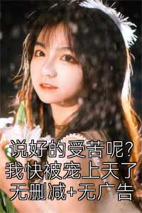 说好的受苦呢？我快被宠上天了无删减+无广告