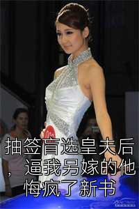 抽签盲选皇夫后，逼我另嫁的他悔疯了新书