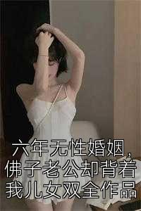 六年无性婚姻，佛子老公却背着我儿女双全作品