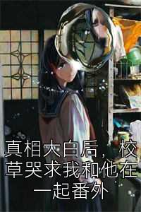 真相大白后，校草哭求我和他在一起番外