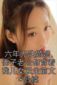 六年无性婚姻，佛子老公却背着我儿女双全前文+后续