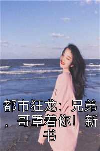 都市狂龙：兄弟，哥罩着你！新书