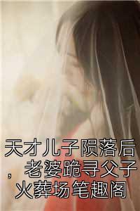 天才儿子陨落后，老婆跪寻父子火葬场笔趣阁