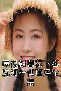 愿似朝暮花下客沈知柠傅瑾泽全集