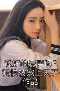 说好的受苦呢？我快被宠上天了作品