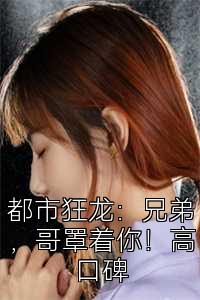 都市狂龙：兄弟，哥罩着你！高口碑