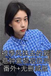 被季风抹去的爱意钟紫黎段臣洲番外+无删减版