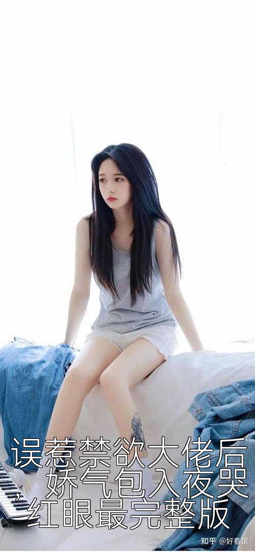 误惹禁欲大佬后，娇气包入夜哭红眼最完整版