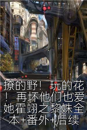 撩的野！玩的花！再坏他们也爱她霍翊之黎姝全本+番外+后续