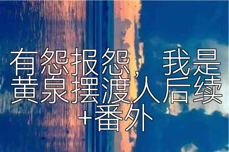 有怨报怨，我是黄泉摆渡人后续+番外