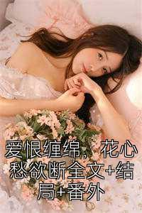 爱恨缠绵，花心愁欲断全文+结局+番外
